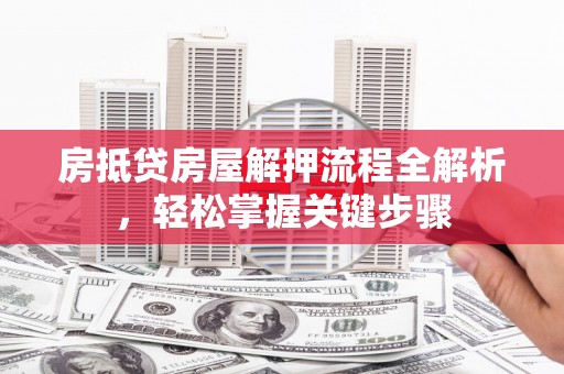 马鞍山房抵贷房屋解押流程全解析，轻松掌握关键步骤