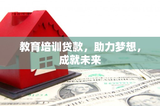马鞍山教育培训贷款，助力梦想，成就未来