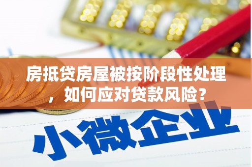 富宁房抵贷房屋被按阶段性处理，如何应对贷款风险？