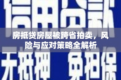 富宁房抵贷房屋被跨省拍卖，风险与应对策略全解析