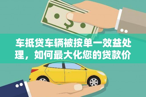 富宁车抵贷车辆被按单一效益处理，如何最大化您的贷款价值？