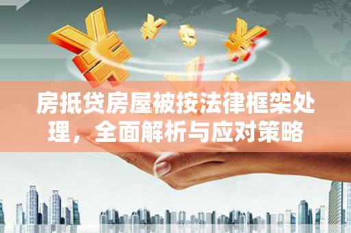盐源房抵贷房屋被按法律框架处理，全面解析与应对策略