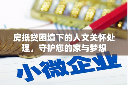 杉林房抵贷困境下的人文关怀处理，守护您的家与梦想