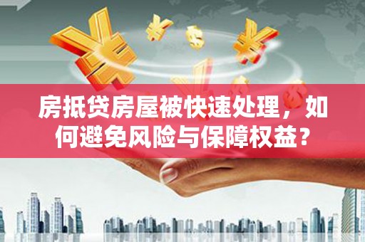 中和房抵贷房屋被快速处理，如何避免风险与保障权益？