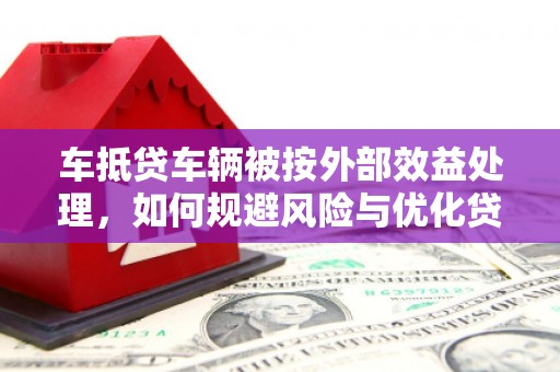 杉林车抵贷车辆被按外部效益处理，如何规避风险与优化贷款策略