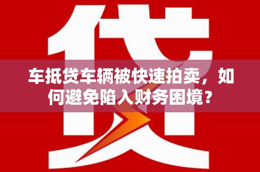 双牌车抵贷车辆被快速拍卖，如何避免陷入财务困境？