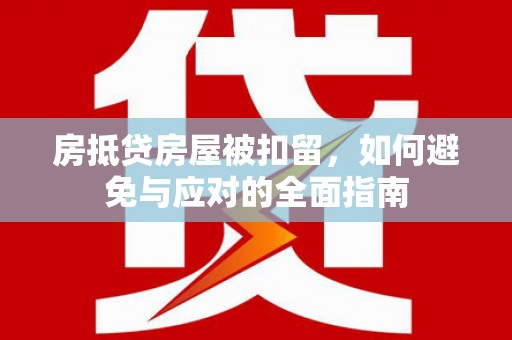 常平房抵贷房屋被扣留，如何避免与应对的全面指南