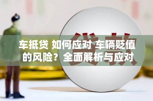 南城车抵贷 如何应对 车辆贬值 的风险？全面解析与应对策略