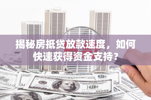 中国香港揭秘房抵贷放款速度，如何快速获得资金支持？