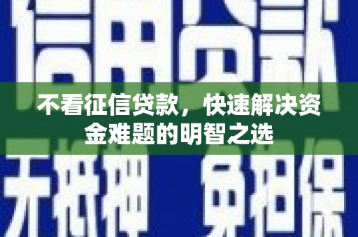 峨眉山不看征信贷款，快速解决资金难题的明智之选