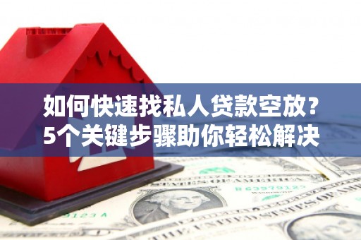铁西如何快速找私人贷款空放？5个关键步骤助你轻松解决资金难题