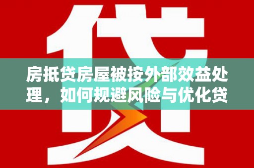 龙岩房抵贷房屋被按外部效益处理，如何规避风险与优化贷款策略