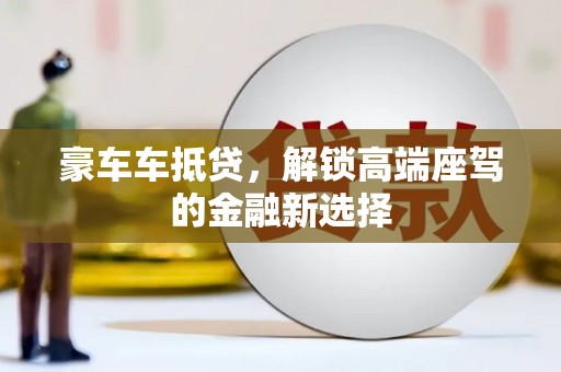 芗城豪车车抵贷，解锁高端座驾的金融新选择
