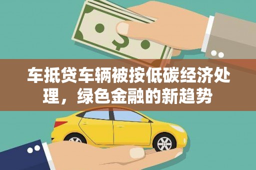 桐梓车抵贷车辆被按低碳经济处理，绿色金融的新趋势