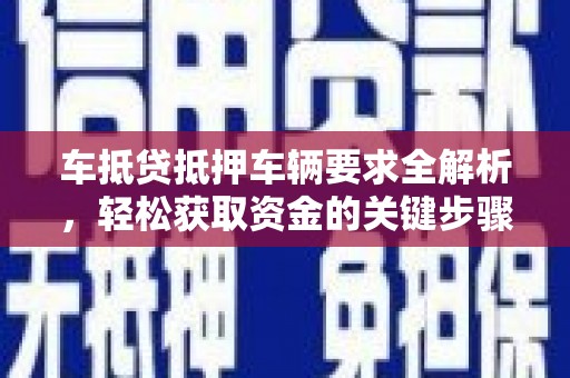 中山车抵贷抵押车辆要求全解析，轻松获取资金的关键步骤