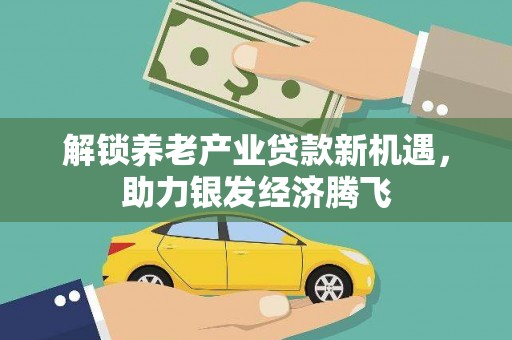 申扎解锁养老产业贷款新机遇，助力银发经济腾飞