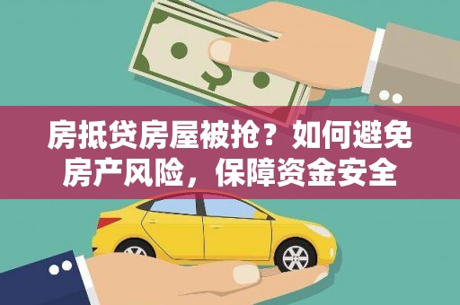 外埔房抵贷房屋被抢？如何避免房产风险，保障资金安全