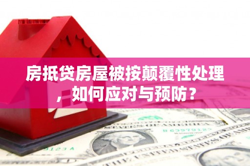 峡江房抵贷房屋被按颠覆性处理，如何应对与预防？