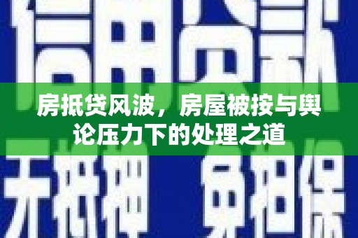 常山房抵贷风波，房屋被按与舆论压力下的处理之道