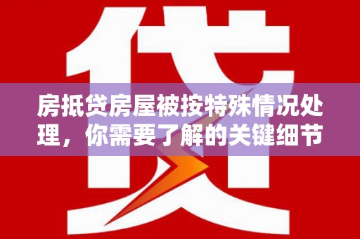 三门峡房抵贷房屋被按特殊情况处理，你需要了解的关键细节