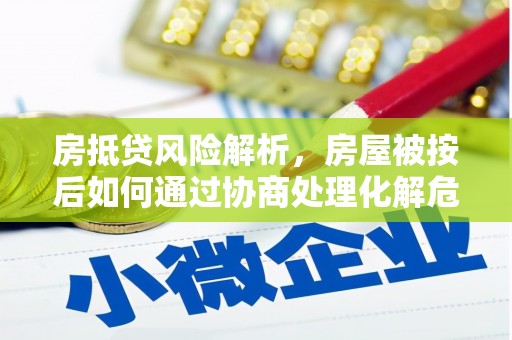 芮城房抵贷风险解析，房屋被按后如何通过协商处理化解危机