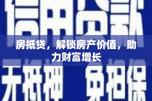 常山房抵贷，解锁房产价值，助力财富增长