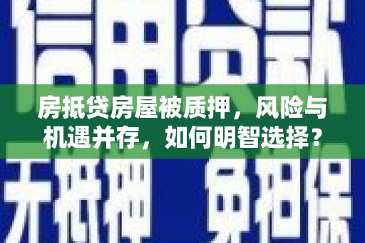 盐源房抵贷房屋被质押，风险与机遇并存，如何明智选择？
