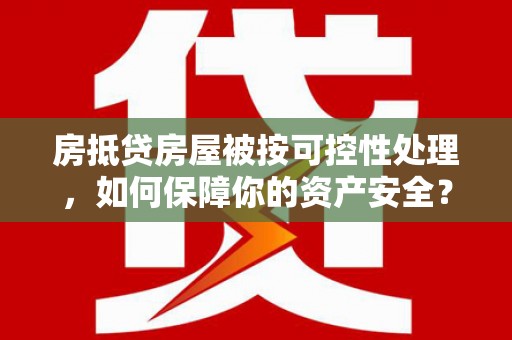盐源房抵贷房屋被按可控性处理，如何保障你的资产安全？
