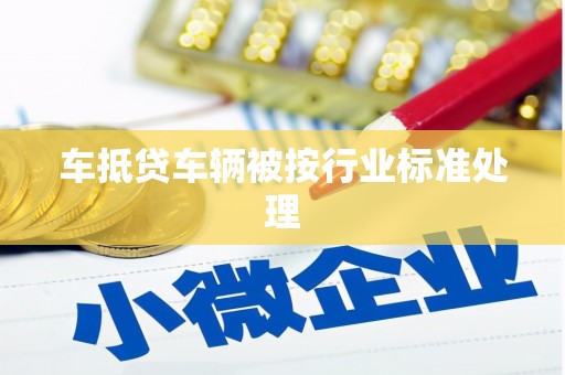 嫩江车抵贷车辆被按行业标准处理