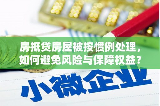 永川房抵贷房屋被按惯例处理，如何避免风险与保障权益？