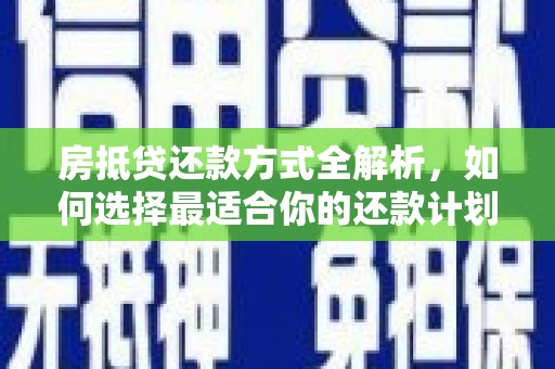 桐梓房抵贷还款方式全解析，如何选择最适合你的还款计划？