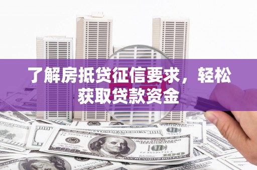 桐梓了解房抵贷征信要求，轻松获取贷款资金