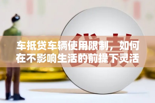 金州车抵贷车辆使用限制，如何在不影响生活的前提下灵活贷款？