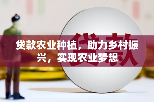 赣州贷款农业种植，助力乡村振兴，实现农业梦想