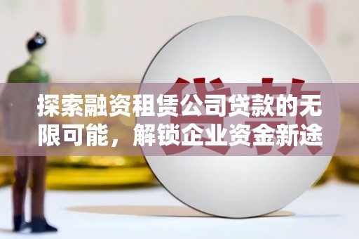 桐梓探索融资租赁公司贷款的无限可能，解锁企业资金新途径