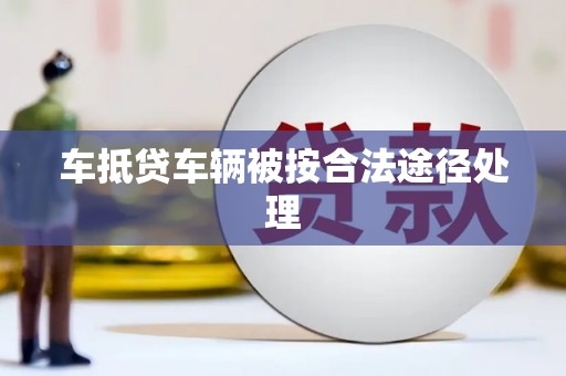 赣州车抵贷车辆被按合法途径处理