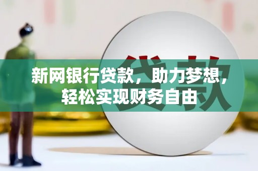 赣州新网银行贷款，助力梦想，轻松实现财务自由