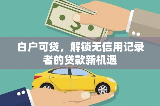 永川白户可贷，解锁无信用记录者的贷款新机遇