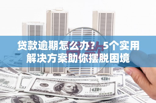 宁化贷款逾期怎么办？ 5个实用解决方案助你摆脱困境