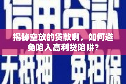 七堵揭秘空放的贷款啊，如何避免陷入高利贷陷阱？