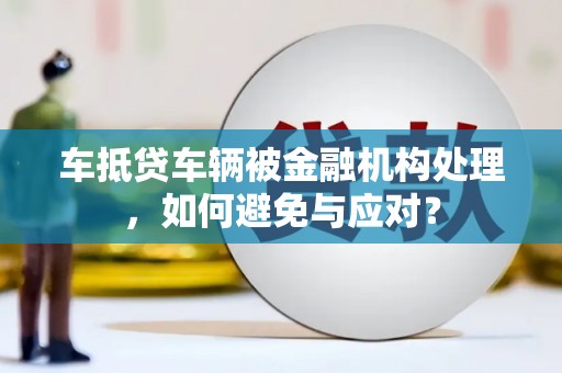 太湖车抵贷车辆被金融机构处理，如何避免与应对？