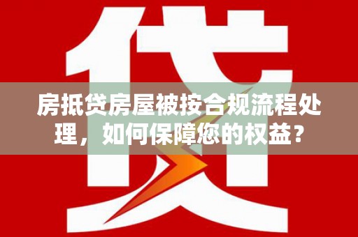 七堵房抵贷房屋被按合规流程处理，如何保障您的权益？