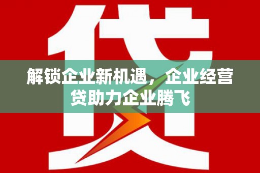 太湖解锁企业新机遇，企业经营贷助力企业腾飞