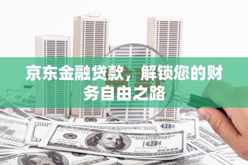 七堵京东金融贷款，解锁您的财务自由之路