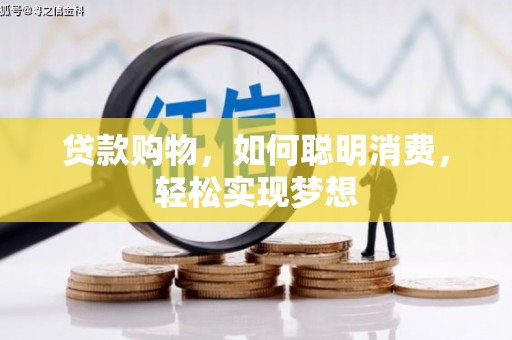 揭阳贷款购物，如何聪明消费，轻松实现梦想