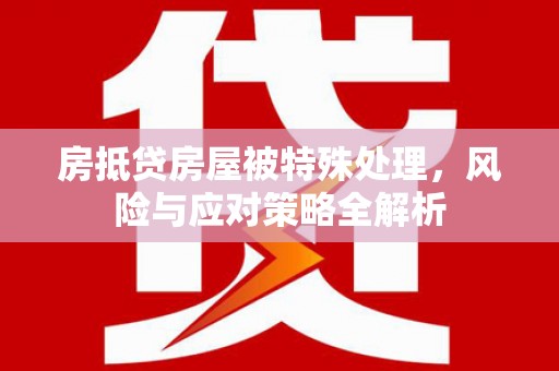 七堵房抵贷房屋被特殊处理，风险与应对策略全解析