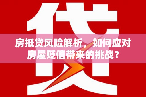 市北房抵贷风险解析，如何应对房屋贬值带来的挑战？