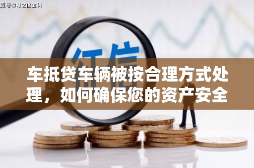 市北车抵贷车辆被按合理方式处理，如何确保您的资产安全？
