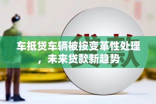 揭阳车抵贷车辆被按变革性处理，未来贷款新趋势