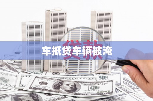 市北车抵贷车辆被淹